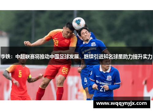 李铁：中超联赛将推动中国足球发展，继续引进知名球星助力提升实力
