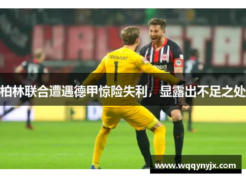 柏林联合遭遇德甲惊险失利，显露出不足之处