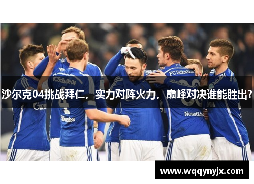 沙尔克04挑战拜仁，实力对阵火力，巅峰对决谁能胜出？
