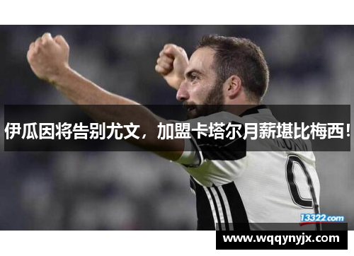伊瓜因将告别尤文，加盟卡塔尔月薪堪比梅西！
