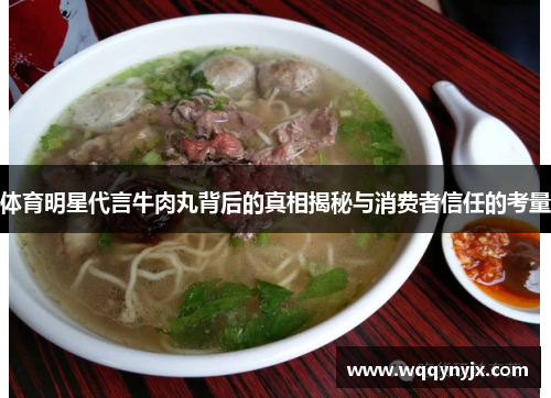 体育明星代言牛肉丸背后的真相揭秘与消费者信任的考量