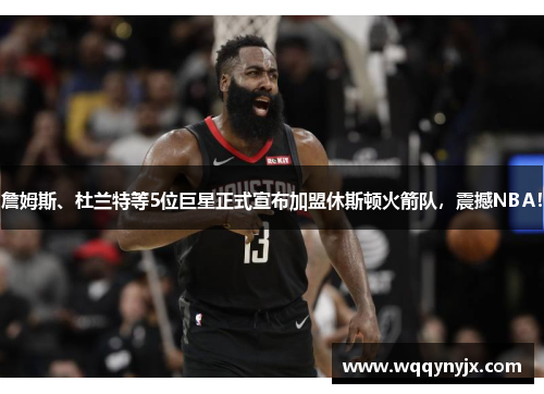 詹姆斯、杜兰特等5位巨星正式宣布加盟休斯顿火箭队，震撼NBA！