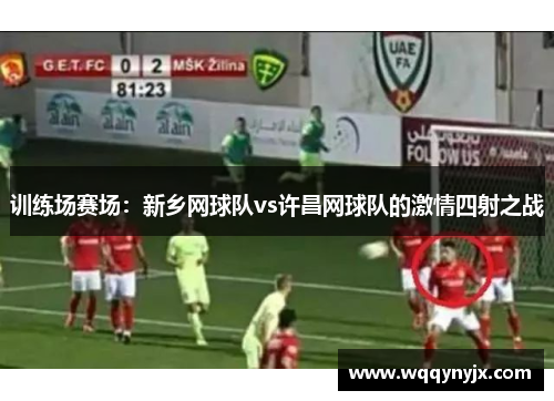 训练场赛场：新乡网球队vs许昌网球队的激情四射之战