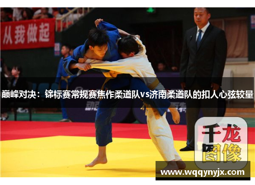 巅峰对决：锦标赛常规赛焦作柔道队vs济南柔道队的扣人心弦较量